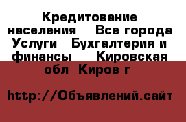 Кредитование населения. - Все города Услуги » Бухгалтерия и финансы   . Кировская обл.,Киров г.